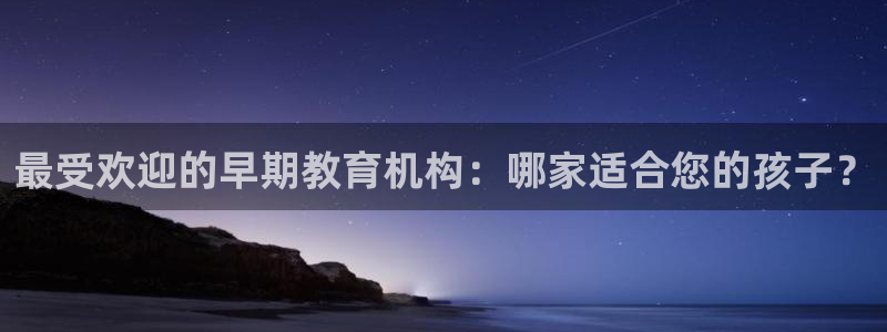 威九国际网站进入(中国)有限公司-官网：最受欢迎的早期教育机构：哪家适合您的孩子