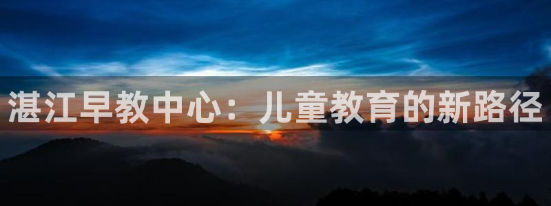 威九国际可以赚到钱:湛江早教中心:儿童教育的新路径