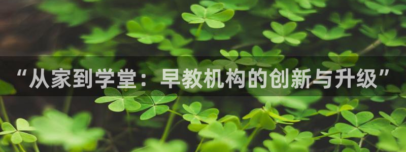 威九国际精甜心诗词网彩片甜心网甜心诗词网：“从家到学堂：早教机构的创新与升级”