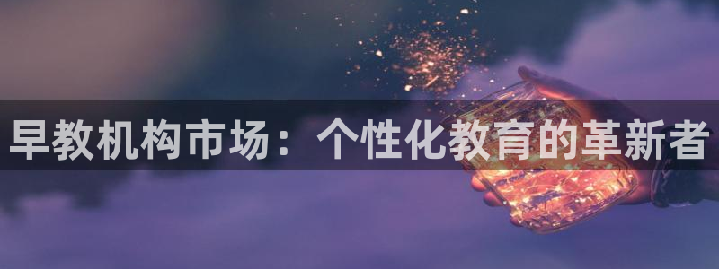 威九国际A：早教机构市场：个性化教育的革新者