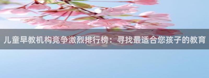 威九国际78mob游戏亮点：儿童早教机构竞争激烈排行榜：寻找最适合您孩子的教育