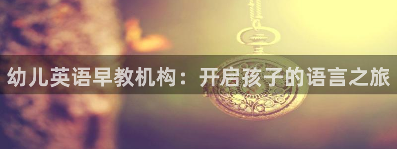 78mapp威九国际官网：幼儿英语早教机构：开启孩子的语言之旅