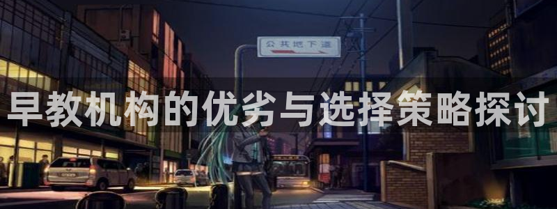 威九国际78app：早教机构的优劣与选择策略探讨