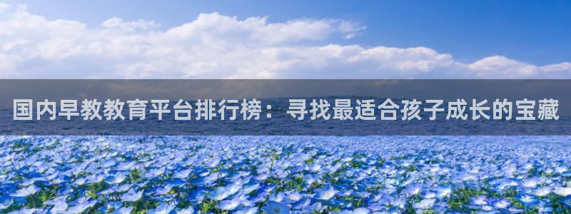 威九国际APP：国内早教教育平台排行榜：寻找最适合孩子成长的宝藏