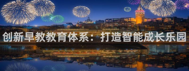 威九国际app客服电话多少:创新早教教育体系:打造智能成长乐园