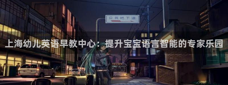 威九国际可以提现吗现在：上海幼儿英语早教中心：提升宝宝语言智能的专家乐园