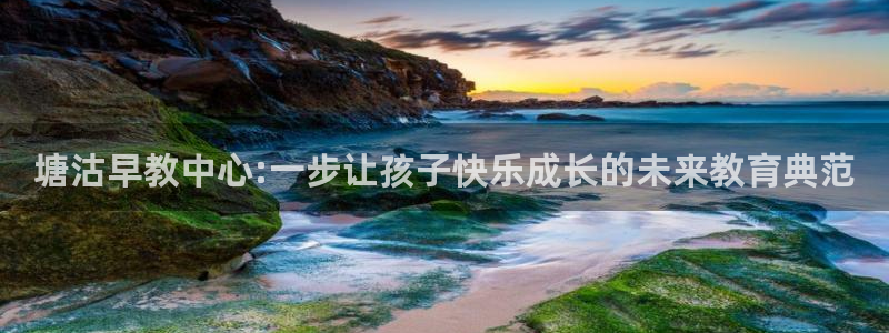 威九国际mb：塘沽早教中心:一步让孩子快乐成长的未来教育典范