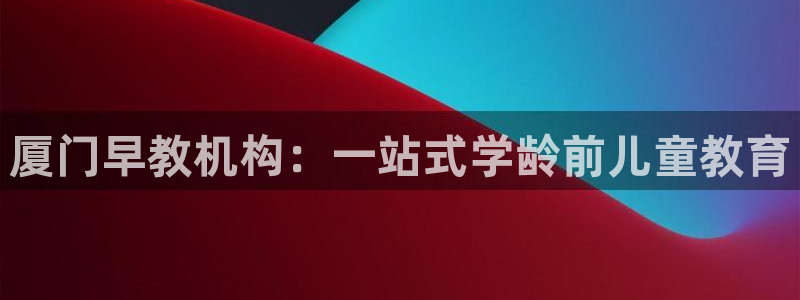 威九国际黄威尼斯：厦门早教机构：一站式学龄前儿童教育