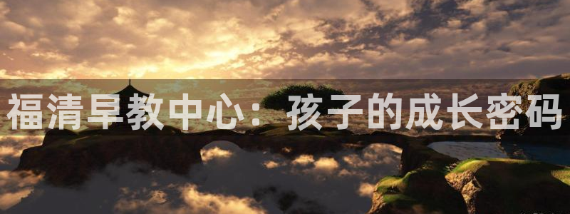 威九国际78mb：福清早教中心：孩子的成长密码