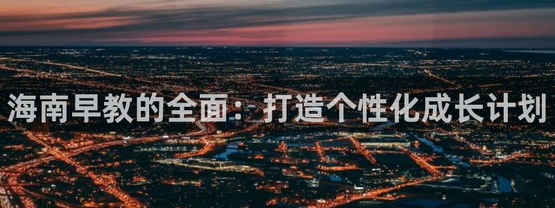 威九国际66：海南早教的全面：打造个性化成长计划