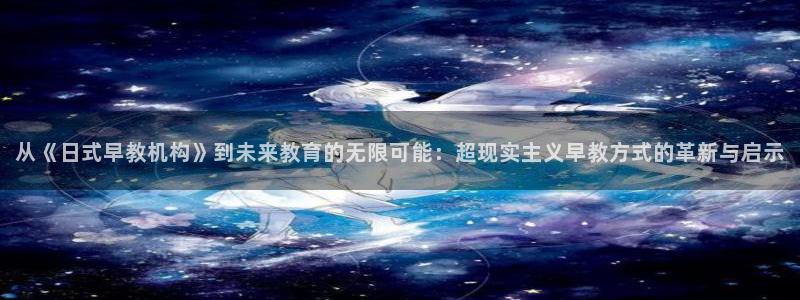 威九国际女神：从《日式早教机构》到未来教育的无限可能：超现实主义早教方式的革新与
