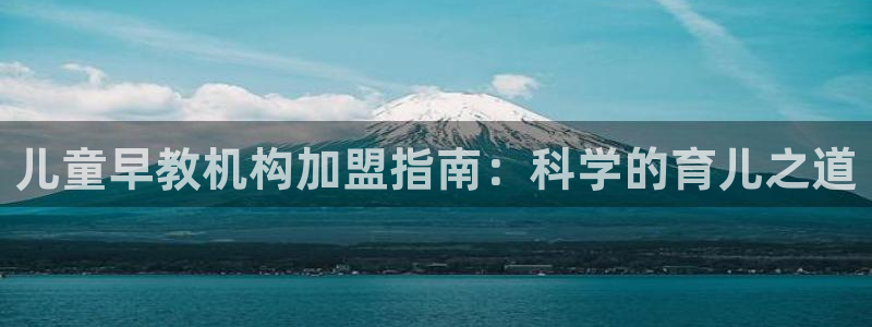 威九国际入口一：儿童早教机构加盟指南：科学的育儿之道