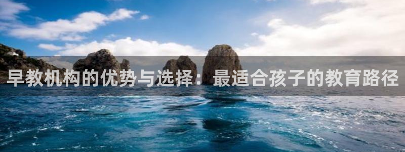 威九国际v96bet下载：早教机构的优势与选择：最适合孩子的教育路径