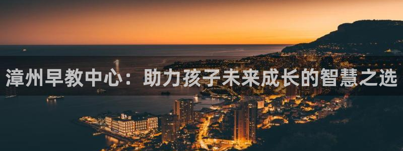 威九国际女主角：漳州早教中心：助力孩子未来成长的智慧之选