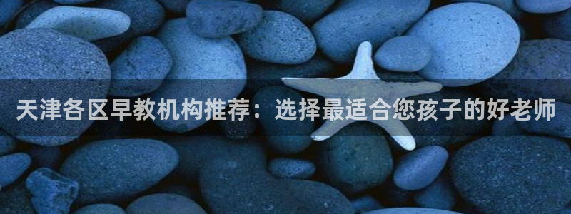 威九国际v9：天津各区早教机构推荐：选择最适合您孩子的好老师