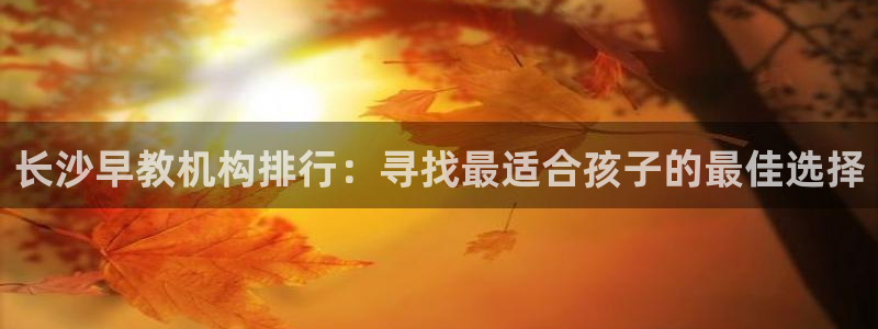 威九国际精选酒店电话：长沙早教机构排行：寻找最适合孩子的最佳选择