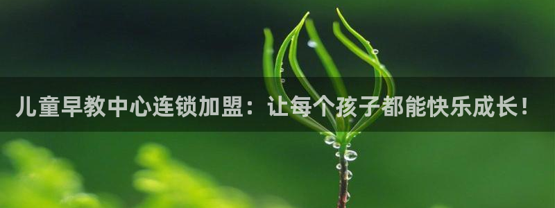 威九国际网站人入口：儿童早教中心连锁加盟：让每个孩子都能快乐成长！