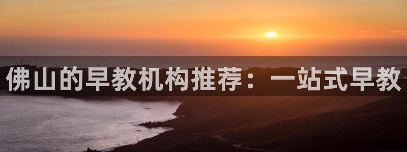 威九国际fX8x：佛山的早教机构推荐：一站式早教