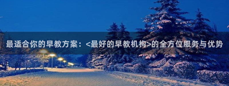 威九国际全国空降：最适合你的早教方案：<最好的早教机构>的全方位服务与优势