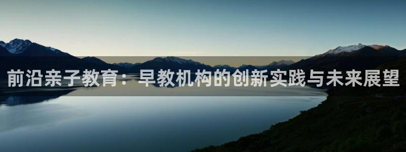 威九国际v18：前沿亲子教育：早教机构的创新实践与未来展望