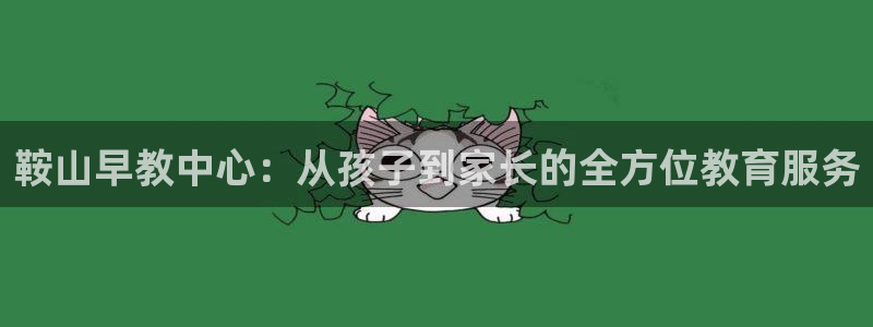 威九国际发布新版eBzxin2Tp：鞍山早教中心：从孩子到家长的全方位教育服务