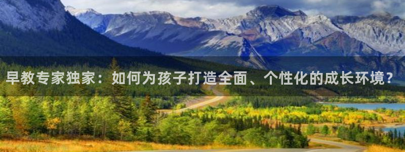 威九国际特殊奖励：早教专家独家：如何为孩子打造全面、个性化的成长环境？
