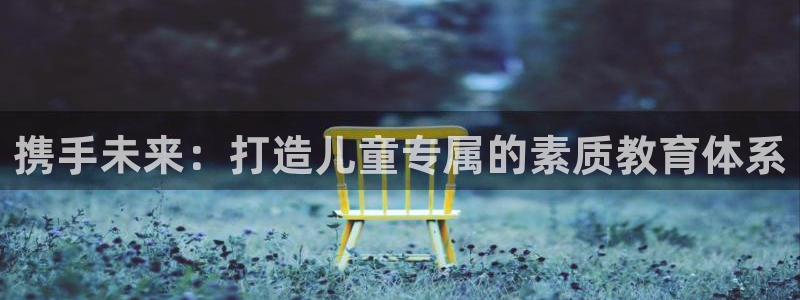 威九国际官网版：携手未来：打造儿童专属的素质教育体系