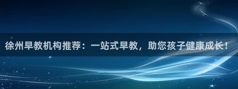 威九国际78mb官网:徐州早教机构推荐:一站式早教,助您孩子健康成长!