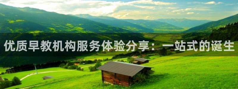 威九国际演员名单:优质早教机构服务体验分享:一站式的诞生