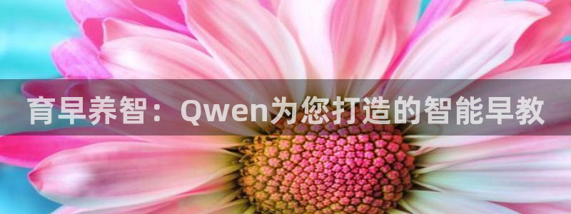 威九国际app网站安全吗：育早养智：Qwen为您打造的智能早教