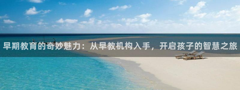 威九国际78mb 视频:早期教育的奇妙魅力:从早教机构入手,开启孩子的智慧之旅