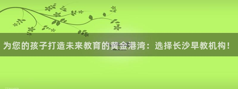 威九国际电视怎么样:为您的孩子打造未来教育的黄金港湾:选择长沙早教机构!