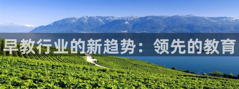 威九国际网站登录：早教行业的新趋势：领先的教育