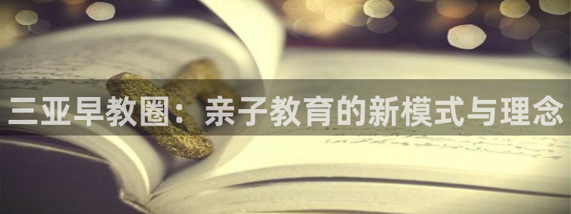 威九国际女艺人:三亚早教圈:亲子教育的新模式与理念