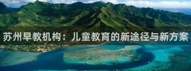 威九国际观看:苏州早教机构:儿童教育的新途径与新方案