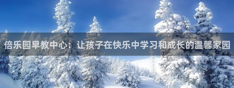 威九国际免费版：倍乐园早教中心：让孩子在快乐中学习和成长的温馨家园