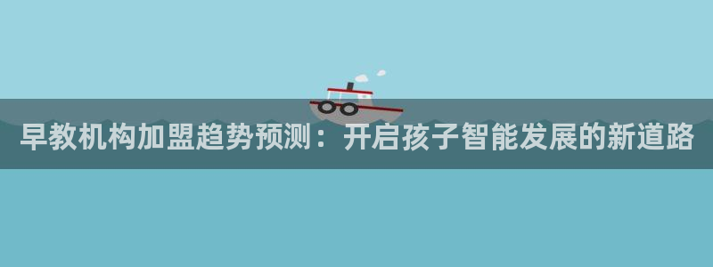 威九国际女儿的朋友:早教机构加盟趋势预测:开启孩子智能发展的新道路