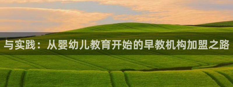 威九国际78m域名：与实践：从婴幼儿教育开始的早教机构加盟之路