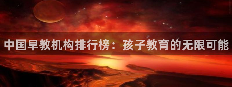 威九国际:中国早教机构排行榜:孩子教育的无限可能