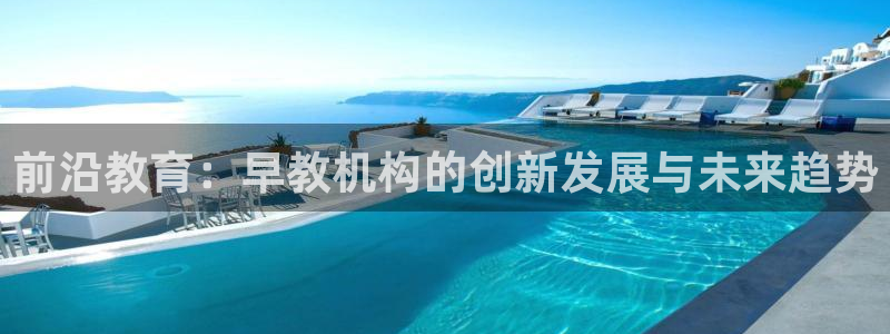 威九国际app:前沿教育:早教机构的创新发展与未来趋势