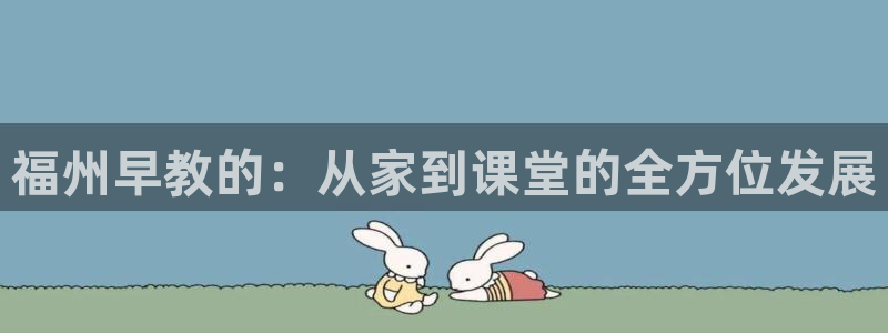 威九国际78mB:福州早教的:从家到课堂的全方位发展