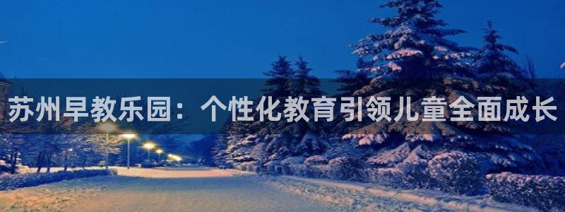 威九国际HP：苏州早教乐园：个性化教育引领儿童全面成长