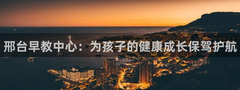 威九国际网站进入产品中心怎么进：邢台早教中心：为孩子的健康成长保驾护航