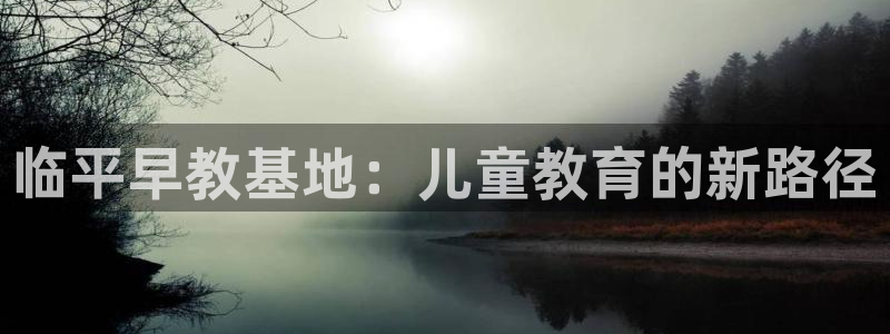 威九国际ft：临平早教基地：儿童教育的新路径