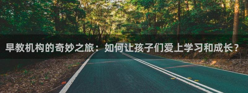 威九国际空降服务怎么样：早教机构的奇妙之旅：如何让孩子们爱上学习和成长？