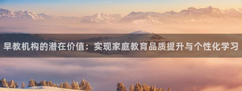 威九国际网站为什么不禁止：早教机构的潜在价值：实现家庭教育品质提升与个性化学习