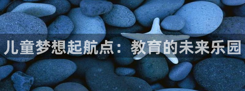威九国际清砖码：儿童梦想起航点：教育的未来乐园