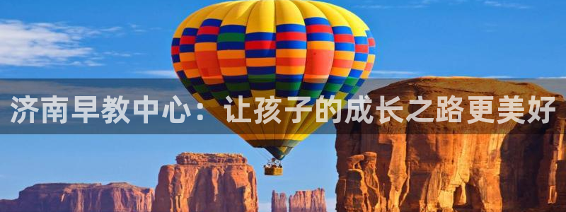 威九国际app大全下载安装：济南早教中心：让孩子的成长之路更美好