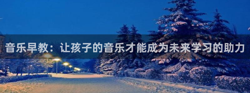 威九国际官方入口官网：音乐早教：让孩子的音乐才能成为未来学习的助力