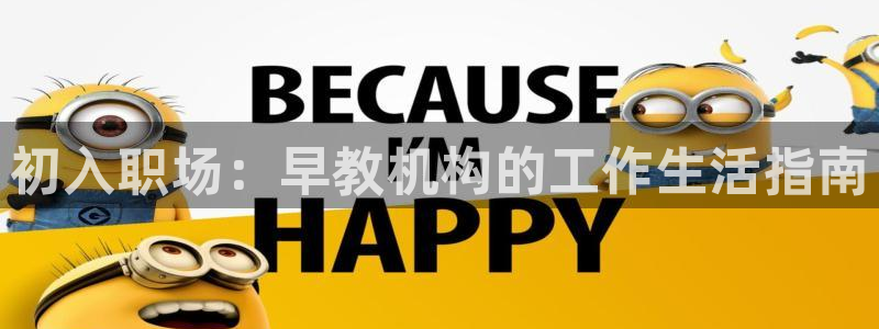威九国际网站怎么样知乎:初入职场:早教机构的工作生活指南